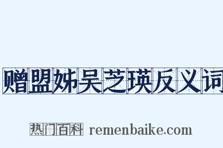 赠盟姊吴芝瑛反义词是什么意思的图片